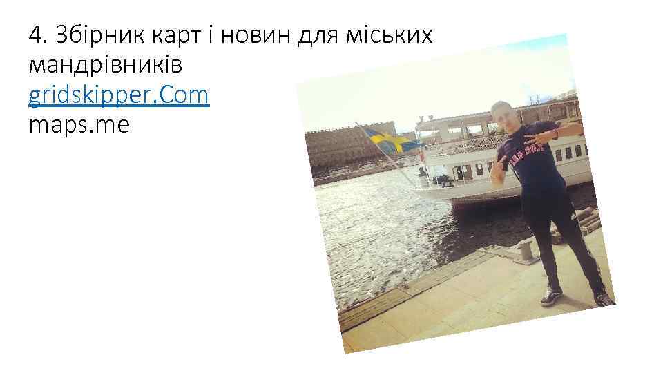4. Збірник карт і новин для міських мандрівників gridskipper. Com maps. me 