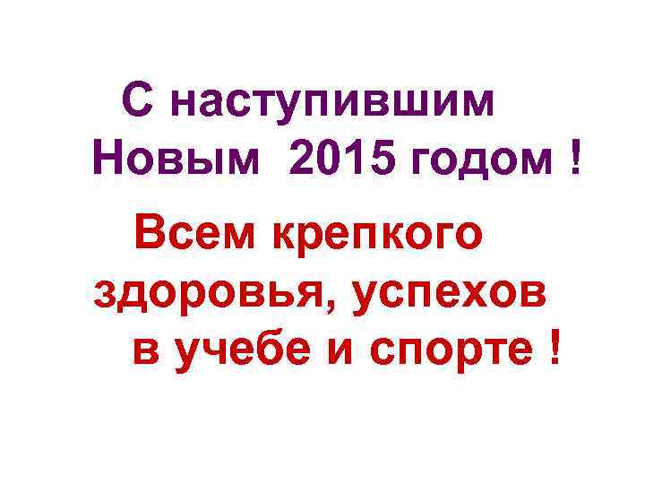 С наступившим Новым 2015 годом ! Всем крепкого здоровья, успехов в учебе и спорте