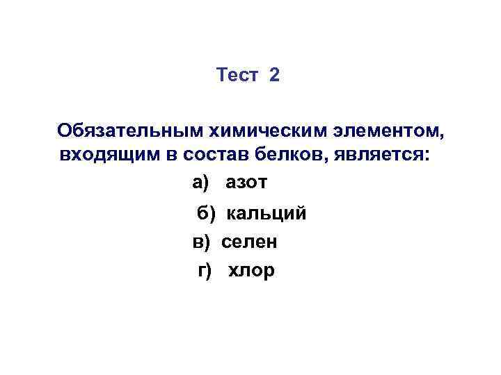 Тест 2 Обязательным химическим элементом, входящим в состав белков, является: а) азот б) кальций