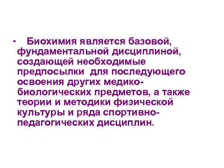  • Биохимия является базовой, фундаментальной дисциплиной, создающей необходимые предпосылки для последующего освоения других