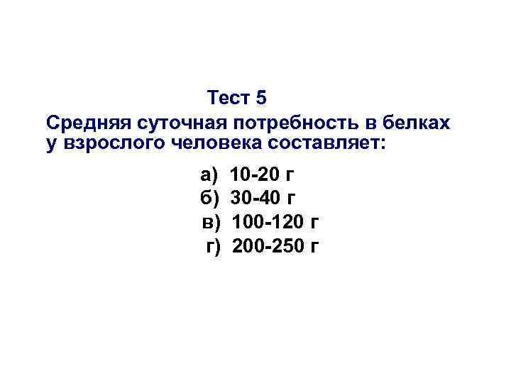 Тест 5 Средняя суточная потребность в белках у взрослого человека составляет: а) б) в)