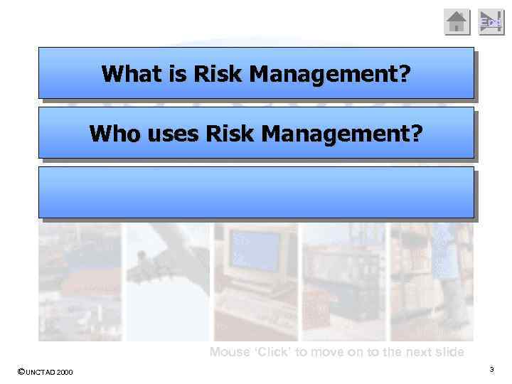 End What is Risk Management? Who uses Risk Management? Mouse ‘Click’ to move on