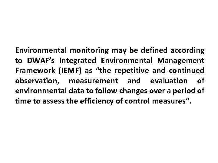 Environmental monitoring may be defined according to DWAF’s Integrated Environmental Management Framework (IEMF) as