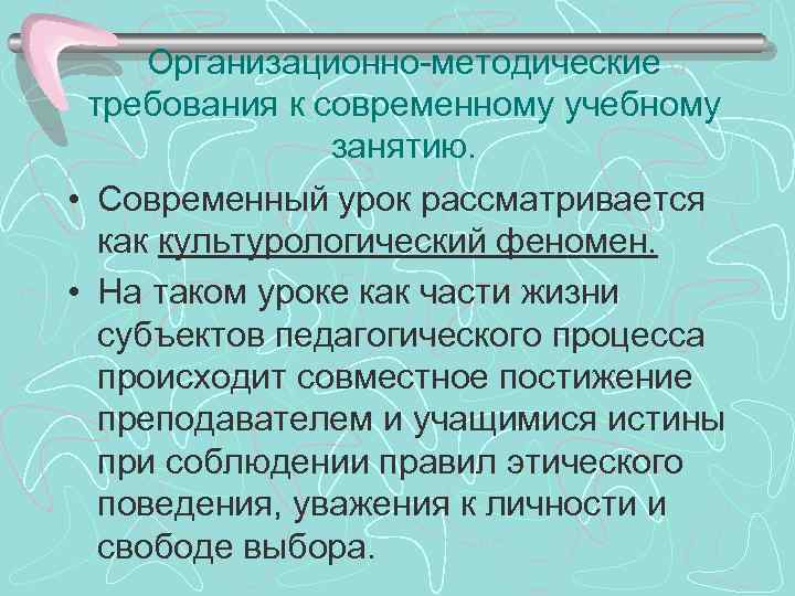 Организационно-методические требования к современному учебному занятию. • Современный урок рассматривается как культурологический феномен. •