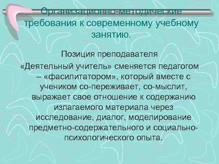 Организационно-методические требования к современному учебному занятию. Позиция преподавателя «Деятельный учитель» сменяется педагогом – «фасилитатором»