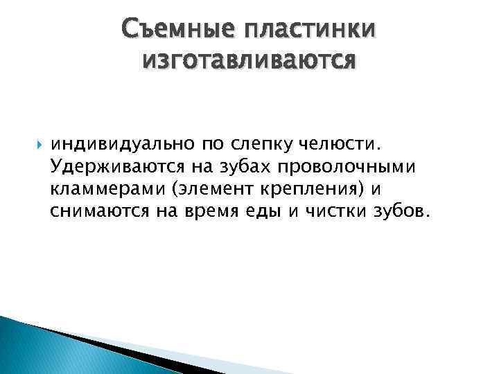 Съемные пластинки изготавливаются индивидуально по слепку челюсти. Удерживаются на зубах проволочными кламмерами (элемент крепления)