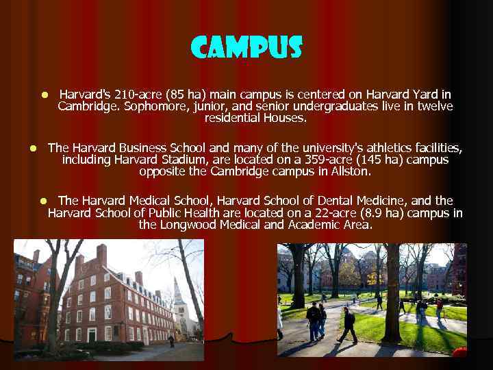 Campus l Harvard's 210 -acre (85 ha) main campus is centered on Harvard Yard