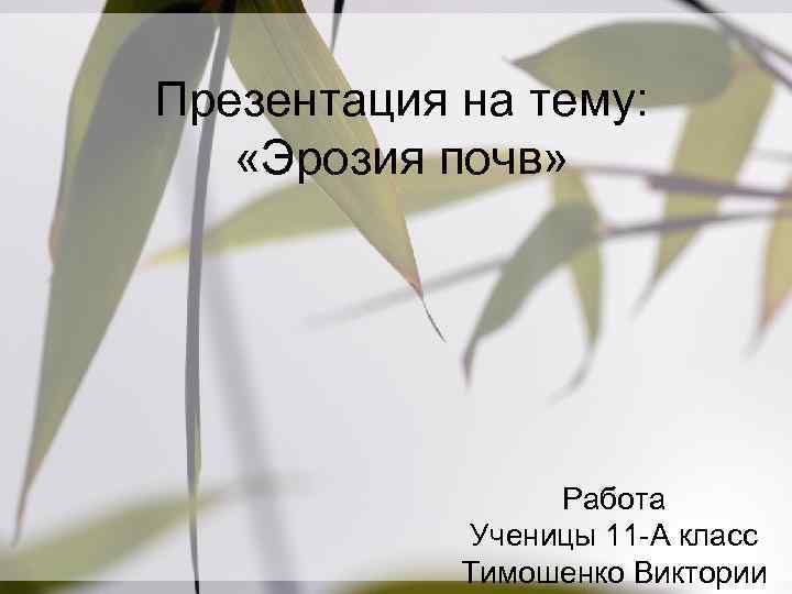 Презентация на тему: «Эрозия почв» Работа Ученицы 11 -А класс Тимошенко Виктории 