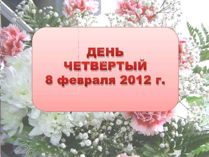 ДЕНЬ ЧЕТВЁРТЫЙ 8 февраля 2012 г. 
