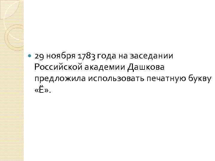  29 ноября 1783 года на заседании Российской академии Дашкова предложила использовать печатную букву