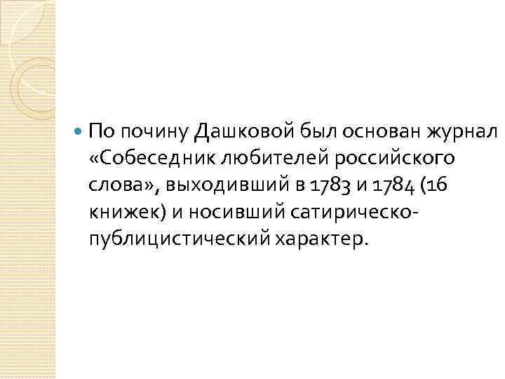 По почину Дашковой был основан журнал «Собеседник любителей российского слова» , выходивший в