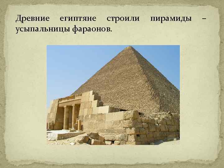 Древние египтяне строили усыпальницы фараонов. пирамиды – 