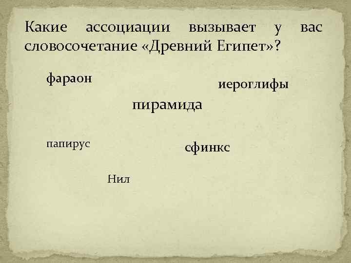 Какие ассоциации вызывает у словосочетание «Древний Египет» ? фараон иероглифы пирамида папирус сфинкс Нил