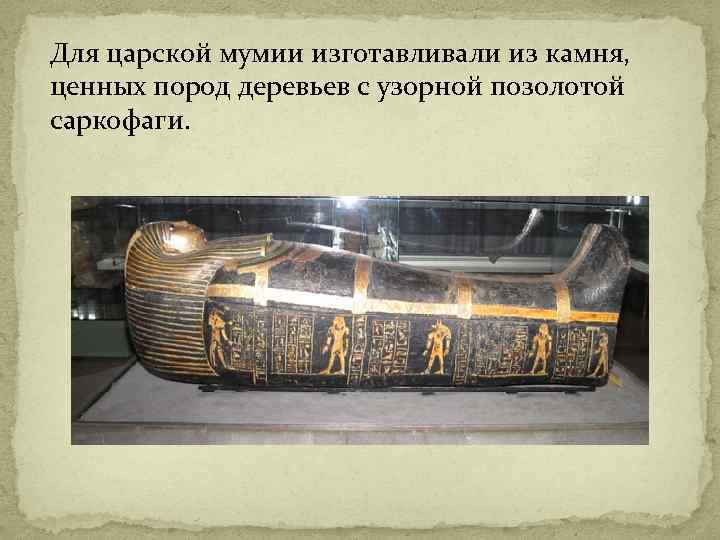 Для царской мумии изготавливали из камня, ценных пород деревьев с узорной позолотой саркофаги. 