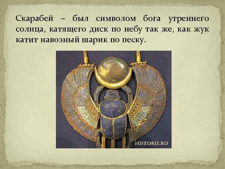 Скарабей – был символом бога утреннего солнца, катящего диск по небу так же, как