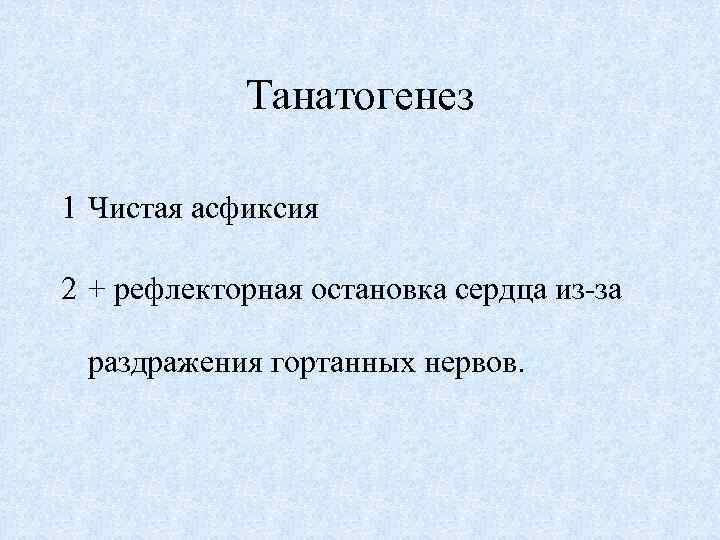 Танатогенез 1 Чистая асфиксия 2 + рефлекторная остановка сердца из-за раздражения гортанных нервов. 