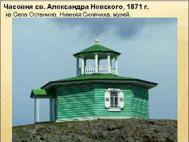 Часовня св. Александра Невского, 1871 г. из Села Останино. Нижняя Синячиха, музей. 