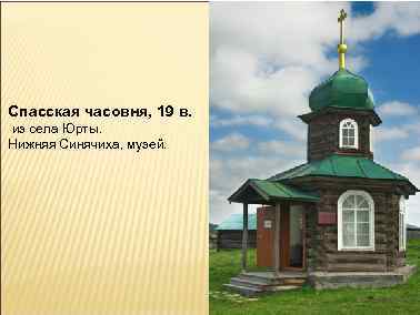 Спасская часовня, 19 в. из села Юрты. Нижняя Синячиха, музей. 