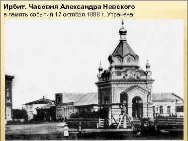 Ирбит. Часовня Александра Невского в память события 17 октября 1888 г. Утрачена. . 