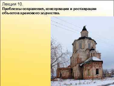 Лекция 10. Проблемы сохранения, консервации и реставрации объектов храмового зодчества. 