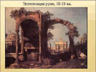 Эстетизация руин, 18 -19 вв. 