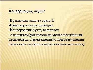 Консервация, виды: -Временная защита зданий -Инженерная консервация. -Консервация руин, включает -Анастилоз (установка на место
