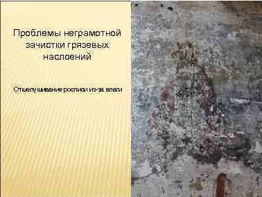 Проблемы неграмотной зачистки грязевых наслоений Отшелушивание росписи из-за влаги 