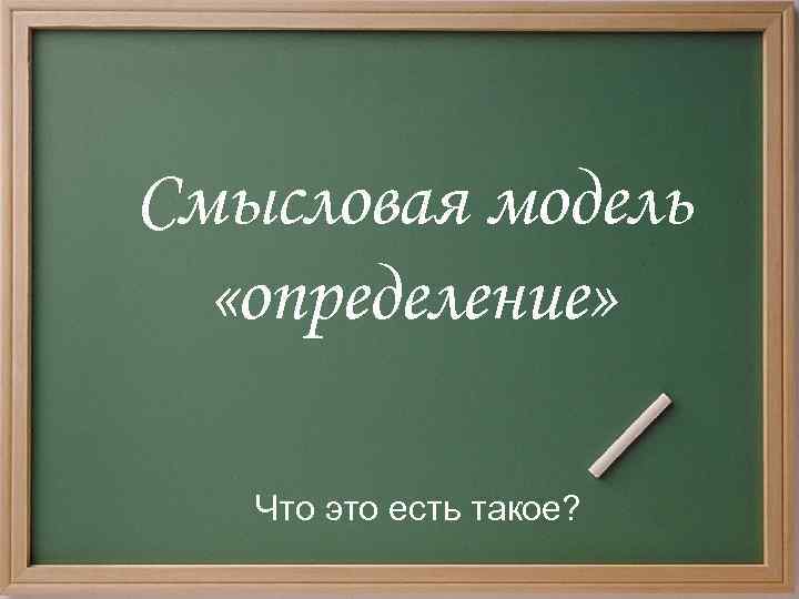 Смысловая модель «определение» Что это есть такое? 