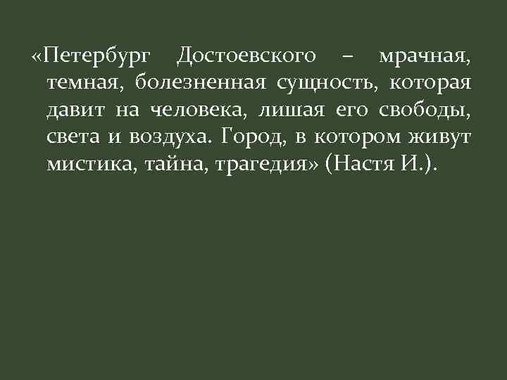  «Петербург Достоевского – мрачная, темная, болезненная сущность, которая давит на человека, лишая его