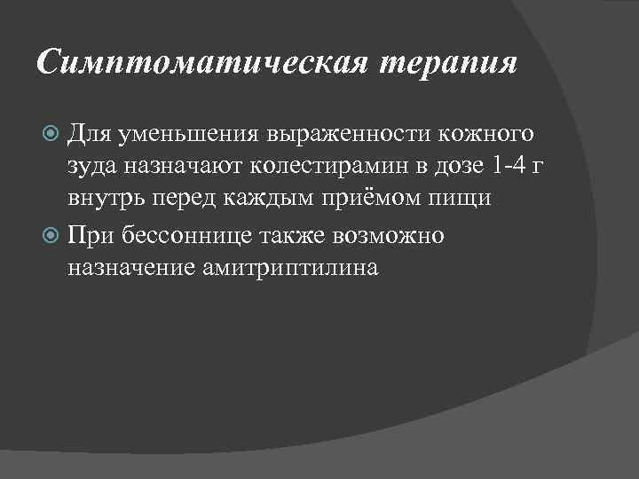 Симптоматическая терапия Для уменьшения выраженности кожного зуда назначают колестирамин в дозе 1 -4 г