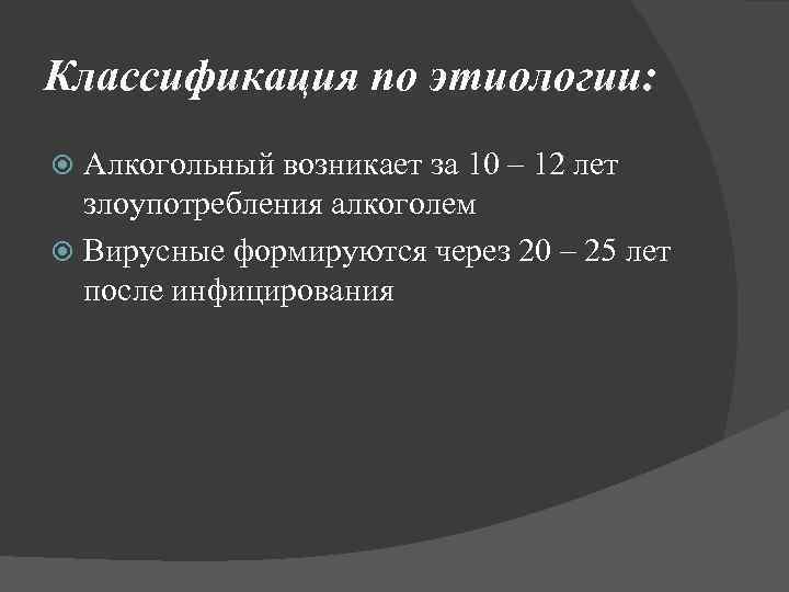 Классификация по этиологии: Алкогольный возникает за 10 – 12 лет злоупотребления алкоголем Вирусные формируются