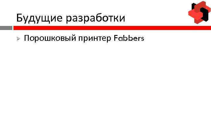 Будущие разработки Ø Порошковый принтер Fabbers 