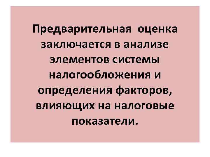 Предварительная оценка заключается в анализе элементов системы налогообложения и определения факторов, влияющих на налоговые