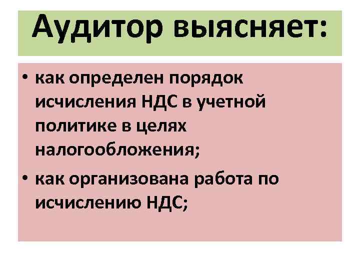 Аудитор выясняет: • как определен порядок исчисления НДС в учетной политике в целях налогообложения;