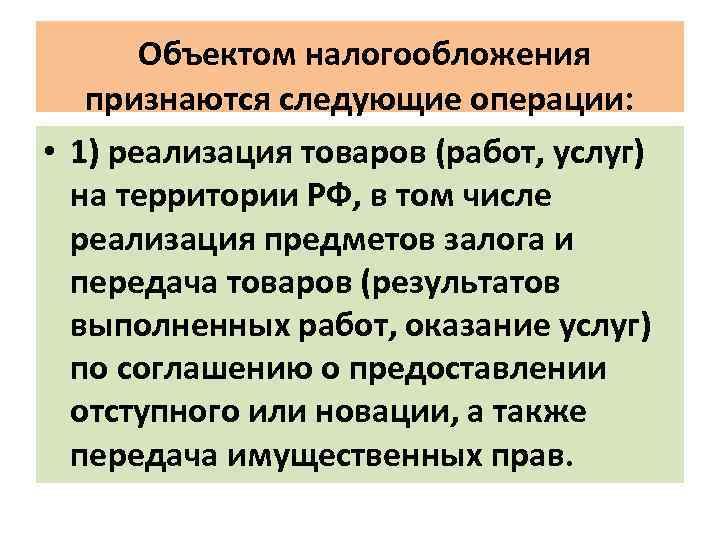  Объектом налогообложения признаются следующие операции: • 1) реализация товаров (работ, услуг) на территории