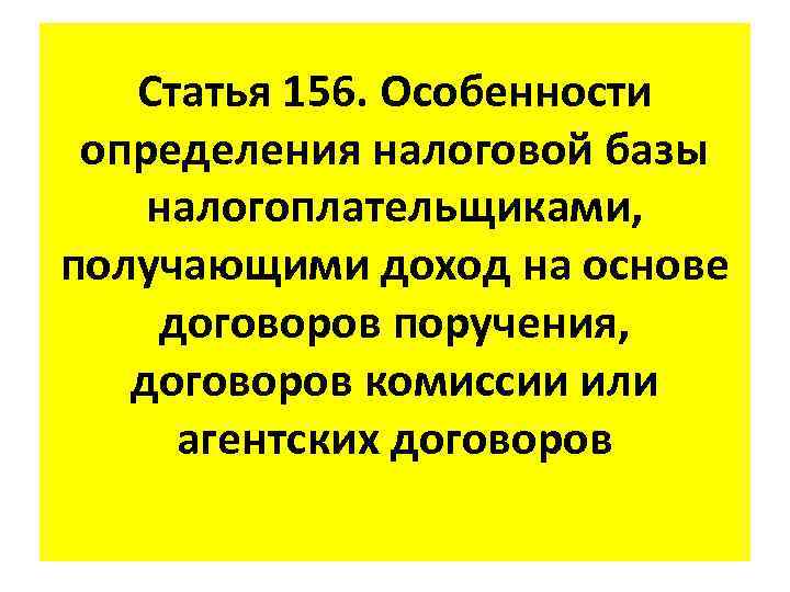 Статья 156. Особенности определения налоговой базы налогоплательщиками, получающими доход на основе договоров поручения, договоров