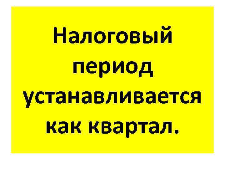 Налоговый период устанавливается как квартал. 