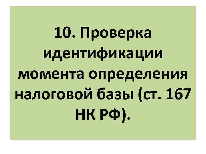 10. Проверка идентификации момента определения налоговой базы (ст. 167 НК РФ). 