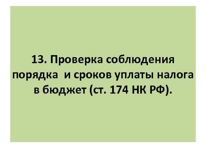 13. Проверка соблюдения порядка и сроков уплаты налога в бюджет (ст. 174 НК РФ).