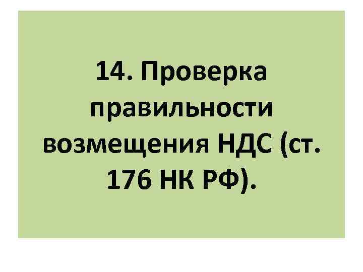 14. Проверка правильности возмещения НДС (ст. 176 НК РФ). 
