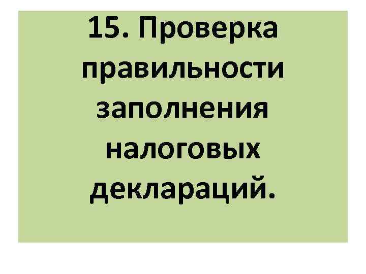 15. Проверка правильности заполнения налоговых деклараций. 