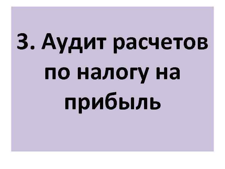 3. Аудит расчетов по налогу на прибыль 