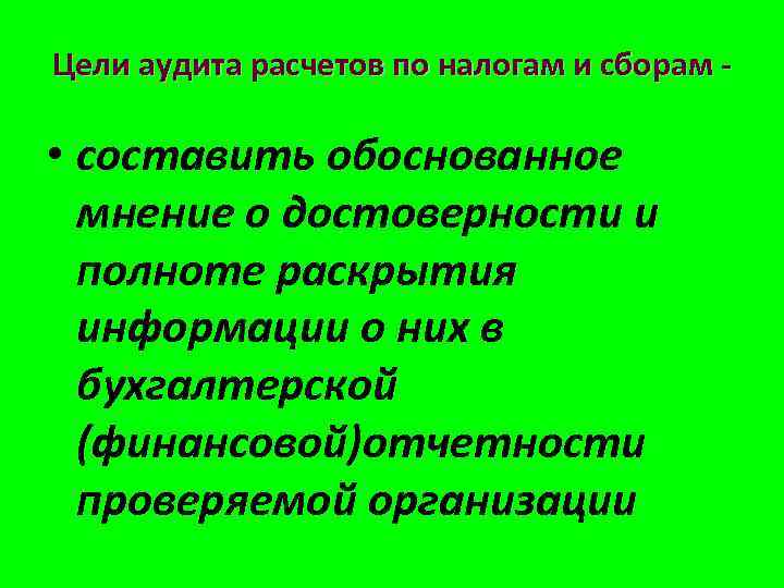 Цели аудита расчетов по налогам и сборам - • составить обоснованное мнение о достоверности