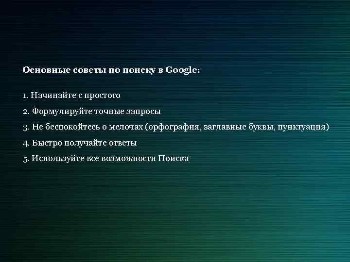 Основные советы по поиску в Google: 1. Начинайте с простого 2. Формулируйте точные запросы