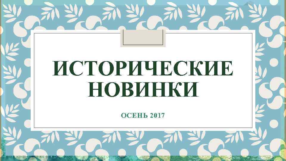 ИСТОРИЧЕСКИЕ НОВИНКИ ОСЕНЬ 2017 