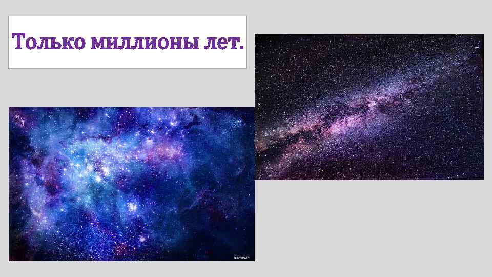 Только миллионы лет. 