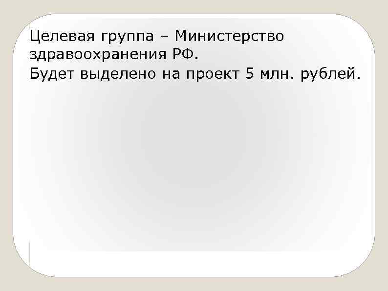 Целевая группа – Министерство здравоохранения РФ. Будет выделено на проект 5 млн. рублей. 