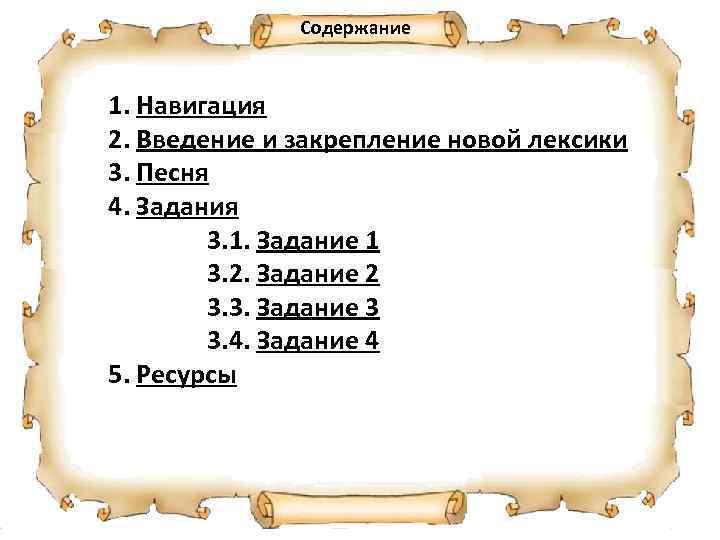Содержание 1. Навигация 2. Введение и закрепление новой лексики 3. Песня 4. Задания 3.