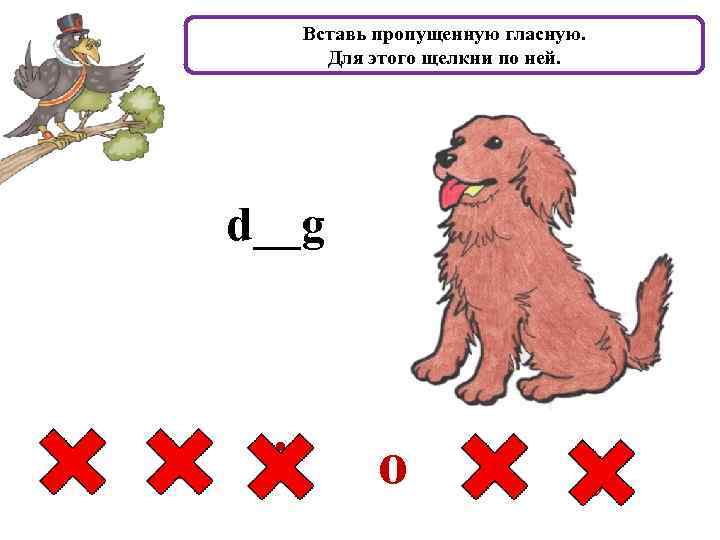 Вставь пропущенную гласную. Для этого щелкни по ней. d__g a e i o u