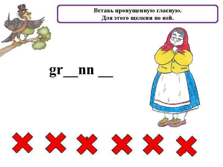 Вставь пропущенную гласную. Для этого щелкни по ней. gr__nn __ a e i o